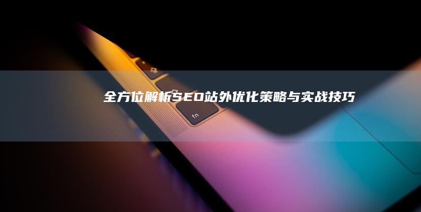 全方位解析：SEO站外优化策略与实战技巧